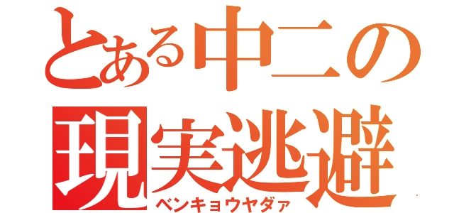 とある中二の現実逃避（ベンキョウヤダァ）