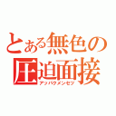 とある無色の圧迫面接（アッパクメンセツ）