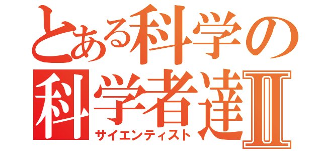 とある科学の科学者達Ⅱ（サイエンティスト）