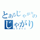 とあるじゃがりこのじゃがりこ（じゃがりこ）