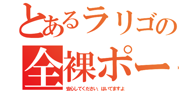 とあるラリゴの全裸ポーズ（安心してください、はいてますよ）