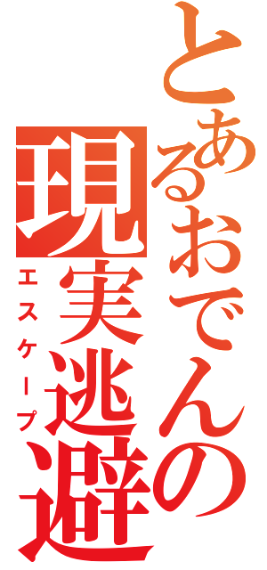 とあるおでんの現実逃避Ⅱ（エスケープ）