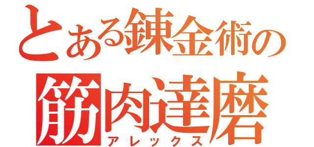 とある錬金術の筋肉達磨（アレックス）