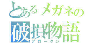 とあるメガネの破損物語（ブロークン）