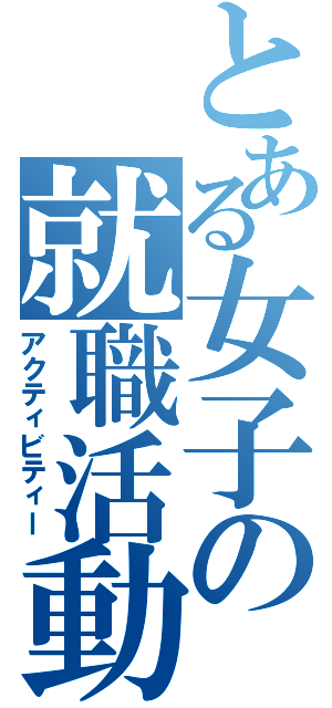 とある女子の就職活動（アクティビティー）