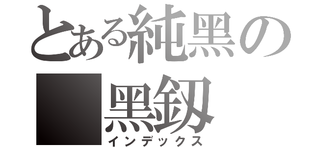 とある純黑の 黑釼（インデックス）