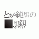 とある純黑の 黑釼（インデックス）