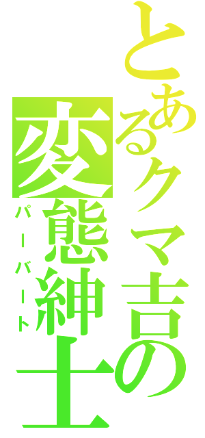 とあるクマ吉の変態紳士（パーバート）