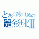 とある紗凪波の完全狂化Ⅱ（エクリプス）