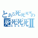 とある死死死死の死死死死Ⅱ（死死死死）