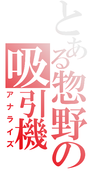 とある惣野の吸引機（アナライズ）