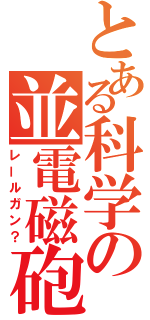 とある科学の並電磁砲（レールガン？）