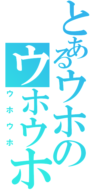 とあるウホのウホウホ（ウホウホ）