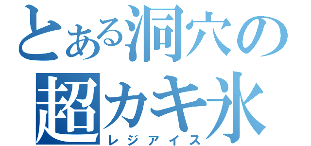 とある洞穴の超カキ氷（レジアイス）