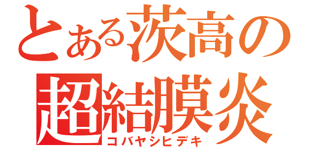 とある茨高の超結膜炎（コバヤシヒデキ）