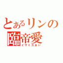 とあるリンの臨帝愛（イザミカあい）