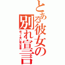 とある彼女の別れ宣言（帰って来い俺の青春）