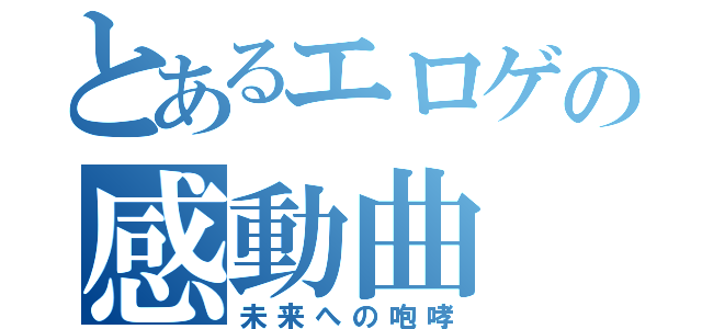 とあるエロゲの感動曲（未来への咆哮）