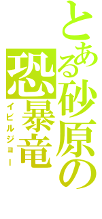 とある砂原の恐暴竜（イビルジョー）