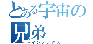 とある宇宙の兄弟（インデックス）