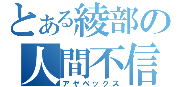 とある綾部の人間不信（アヤベックス）