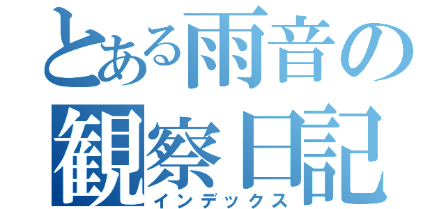 とある雨音の観察日記（インデックス）