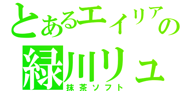 とあるエイリアの緑川リュウジ（抹茶ソフト）