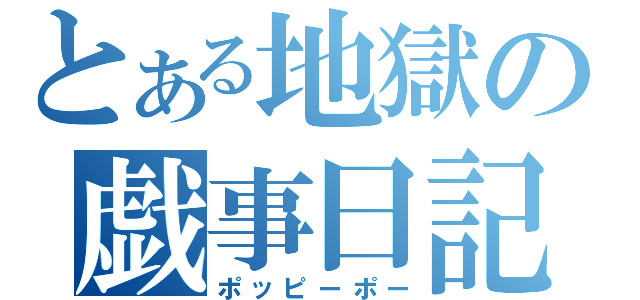 とある地獄の戯事日記（ポッピーポー）