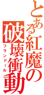 とある紅魔の破壊衝動（フランドール）