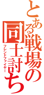 とある戦場の同士討ち（フレンドファイヤー）