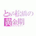 とある松橋の黄金期（ラブメモリー）