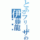 とあるフリーザの伊藤龍（黒歴史）