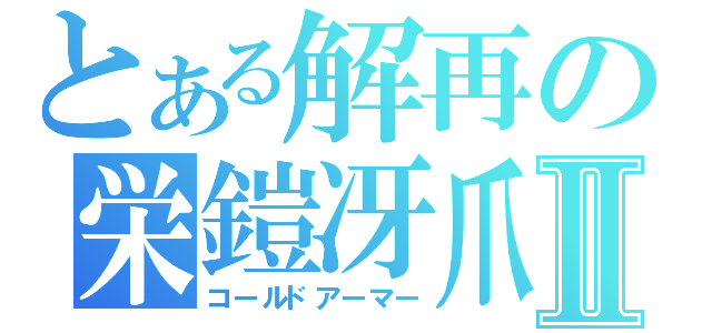 とある解再の栄鎧冴爪Ⅱ（コールドアーマー）