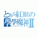 とある紅眼の學學魔神Ⅱ（インデックス）