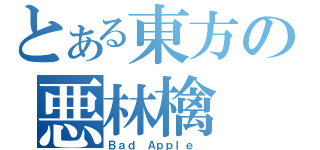 とある東方の悪林檎（Ｂａｄ Ａｐｐｌｅ ）