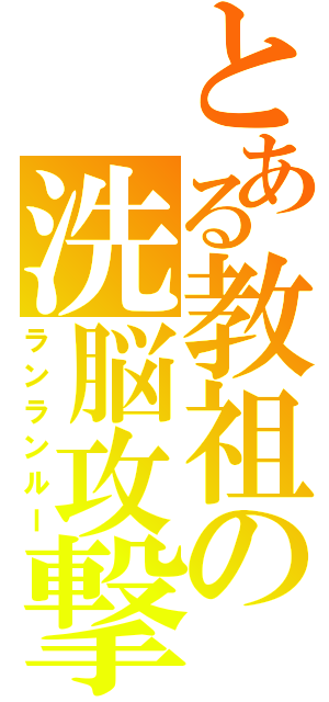 とある教祖の洗脳攻撃（ランランルー）