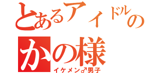 とあるアイドルのかの様（イケメン♂男子）