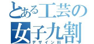 とある工芸の女子九割（デザイン科）