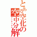 とある空化の空中分解（インデックス）