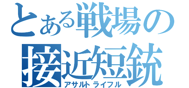 とある戦場の接近短銃（アサルトライフル）