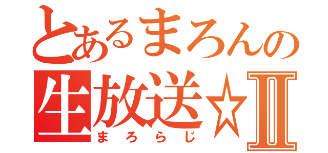 とあるまろんの生放送☆Ⅱ（まろらじ）