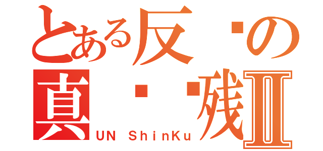 とある反红の真红脑残Ⅱ（ＵＮ ＳｈｉｎＫｕ）