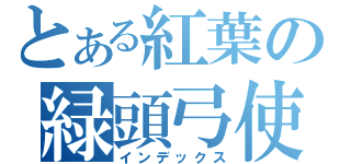 とある紅葉の緑頭弓使（インデックス）