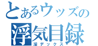 とあるウッズの浮気目録（淫デックス）