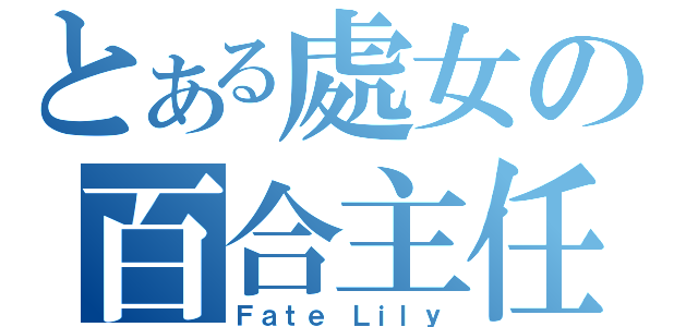 とある處女の百合主任（Ｆａｔｅ Ｌｉｌｙ）