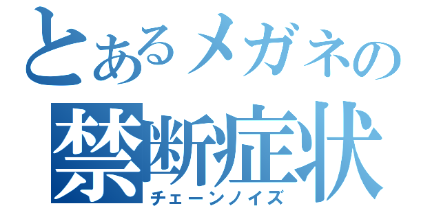 とあるメガネの禁断症状（チェーンノイズ）