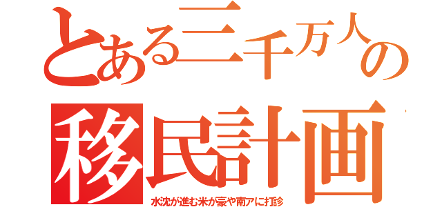 とある三千万人の移民計画（水沈が進む米が豪や南アに打診）