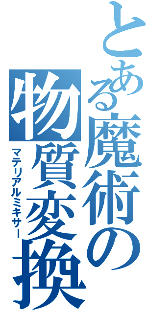 とある魔術の物質変換（マテリアルミキサー）