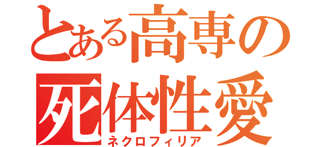 とある高専の死体性愛（ネクロフィリア）