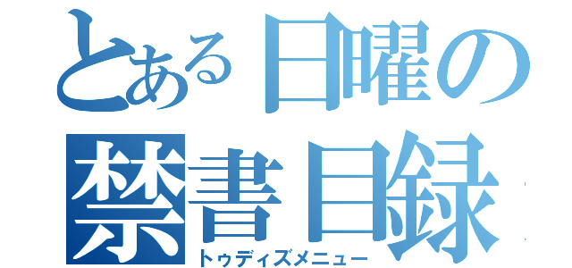 とある日曜の禁書目録（トゥディズメニュー）